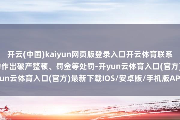开云(中国)kaiyun网页版登录入口开云体育联系部门对旅行社的违游记动作出破产整顿、罚金等处罚-开yun云体育入口(官方)最新下载IOS/安卓版/手机版APP
