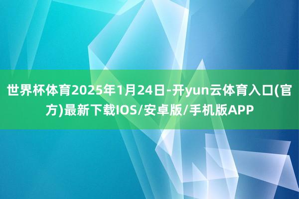 世界杯体育2025年1月24日-开yun云体育入口(官方)最新下载IOS/安卓版/手机版APP
