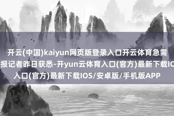 开云(中国)kaiyun网页版登录入口开云体育急需蹙迫救援！”北青社区报记者昨日获悉-开yun云体育入口(官方)最新下载IOS/安卓版/手机版APP