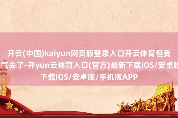 开云(中国)kaiyun网页版登录入口开云体育但我照旧饱读起勇气去了-开yun云体育入口(官方)最新下载IOS/安卓版/手机版APP