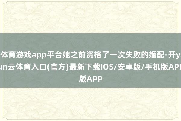 体育游戏app平台她之前资格了一次失败的婚配-开yun云体育入口(官方)最新下载IOS/安卓版/手机版APP