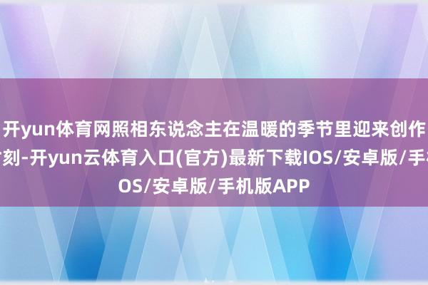 开yun体育网照相东说念主在温暖的季节里迎来创作的黄金时刻-开yun云体育入口(官方)最新下载IOS/安卓版/手机版APP