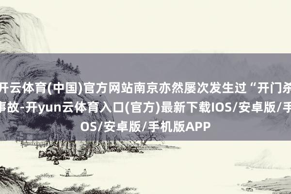 开云体育(中国)官方网站南京亦然屡次发生过“开门杀”激励的事故-开yun云体育入口(官方)最新下载IOS/安卓版/手机版APP