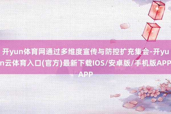 开yun体育网通过多维度宣传与防控扩充集会-开yun云体育入口(官方)最新下载IOS/安卓版/手机版APP
