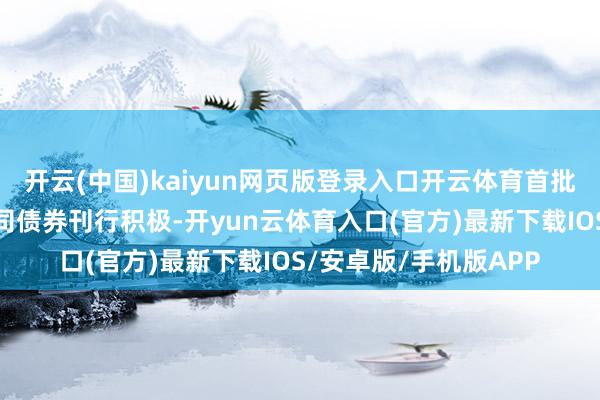 开云(中国)kaiyun网页版登录入口开云体育首批证券公司申诉科创公司债券刊行积极-开yun云体育入口(官方)最新下载IOS/安卓版/手机版APP