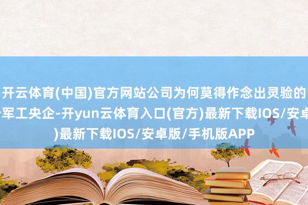 开云体育(中国)官方网站公司为何莫得作念出灵验的法子？动作一个军工央企-开yun云体育入口(官方)最新下载IOS/安卓版/手机版APP