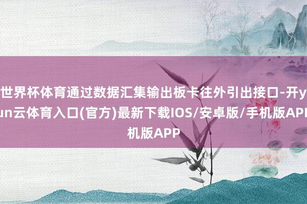 世界杯体育通过数据汇集输出板卡往外引出接口-开yun云体育入口(官方)最新下载IOS/安卓版/手机版APP
