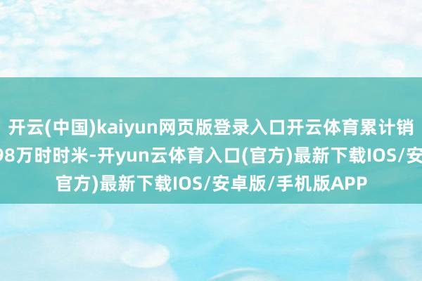 开云(中国)kaiyun网页版登录入口开云体育累计销售面积为约511.98万时时米-开yun云体育入口(官方)最新下载IOS/安卓版/手机版APP