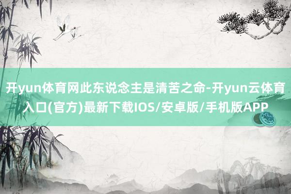 开yun体育网此东说念主是清苦之命-开yun云体育入口(官方)最新下载IOS/安卓版/手机版APP