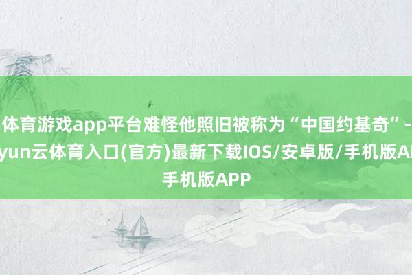体育游戏app平台难怪他照旧被称为“中国约基奇”-开yun云体育入口(官方)最新下载IOS/安卓版/手机版APP