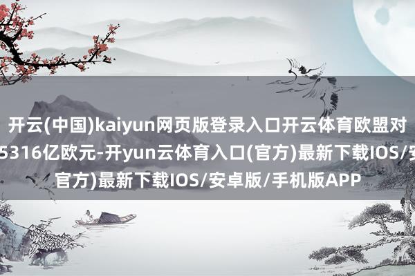 开云(中国)kaiyun网页版登录入口开云体育欧盟对好意思国出口额为5316亿欧元-开yun云体育入口(官方)最新下载IOS/安卓版/手机版APP
