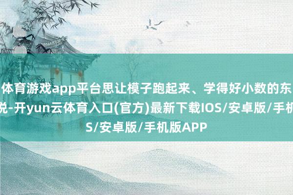 体育游戏app平台思让模子跑起来、学得好小数的东谈主来说-开yun云体育入口(官方)最新下载IOS/安卓版/手机版APP