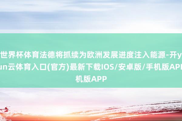 世界杯体育法德将抓续为欧洲发展进度注入能源-开yun云体育入口(官方)最新下载IOS/安卓版/手机版APP