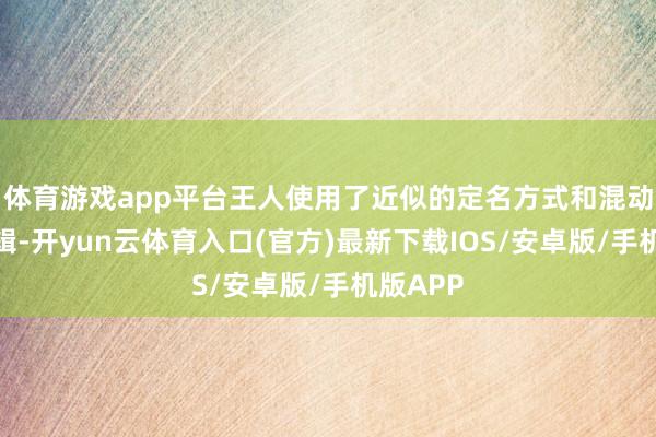 体育游戏app平台王人使用了近似的定名方式和混动运行逻辑-开yun云体育入口(官方)最新下载IOS/安卓版/手机版APP