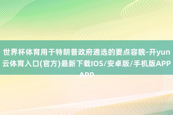 世界杯体育用于特朗普政府遴选的要点容貌-开yun云体育入口(官方)最新下载IOS/安卓版/手机版APP