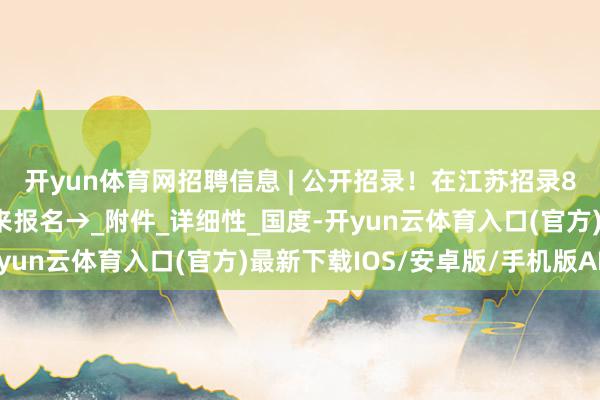 开yun体育网招聘信息 | 公开招录！在江苏招录800名男性消防员！快来报名→_附件_详细性_国度-开yun云体育入口(官方)最新下载IOS/安卓版/手机版APP