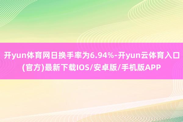 开yun体育网日换手率为6.94%-开yun云体育入口(官方)最新下载IOS/安卓版/手机版APP