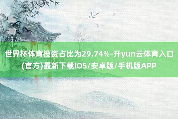 世界杯体育投资占比为29.74%-开yun云体育入口(官方)最新下载IOS/安卓版/手机版APP