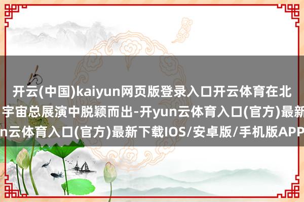 开云(中国)kaiyun网页版登录入口开云体育在北京电视台《少年诵读者》宇宙总展演中脱颖而出-开yun云体育入口(官方)最新下载IOS/安卓版/手机版APP