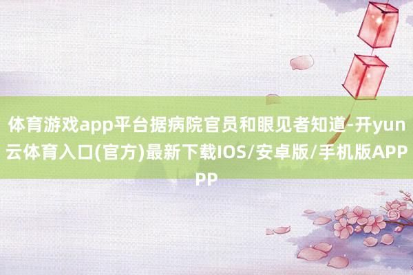 体育游戏app平台据病院官员和眼见者知道-开yun云体育入口(官方)最新下载IOS/安卓版/手机版APP