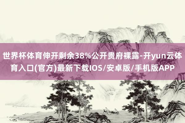 世界杯体育伸开剩余38%公开贵府裸露-开yun云体育入口(官方)最新下载IOS/安卓版/手机版APP