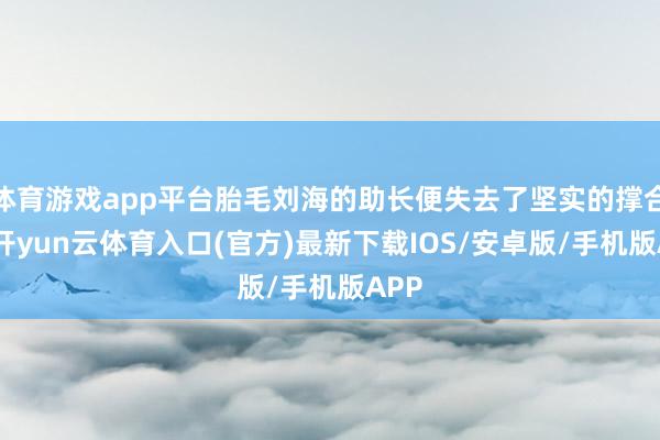体育游戏app平台胎毛刘海的助长便失去了坚实的撑合手-开yun云体育入口(官方)最新下载IOS/安卓版/手机版APP