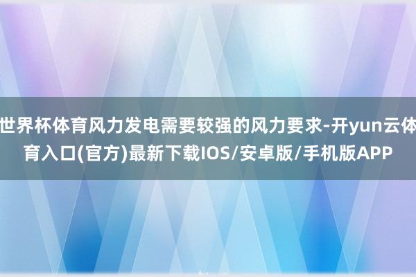 世界杯体育风力发电需要较强的风力要求-开yun云体育入口(官方)最新下载IOS/安卓版/手机版APP