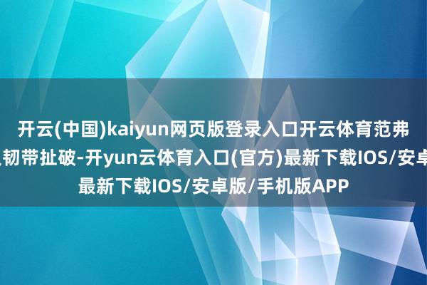开云(中国)kaiyun网页版登录入口开云体育范弗里特遇到前交叉韧带扯破-开yun云体育入口(官方)最新下载IOS/安卓版/手机版APP