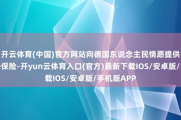 开云体育(中国)官方网站向德国东说念主民情愿提供自若的责任保险-开yun云体育入口(官方)最新下载IOS/安卓版/手机版APP