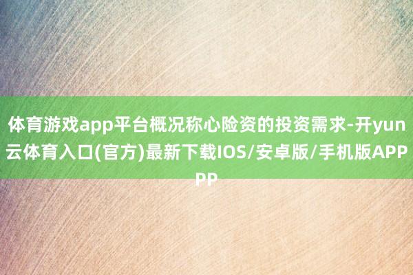 体育游戏app平台概况称心险资的投资需求-开yun云体育入口(官方)最新下载IOS/安卓版/手机版APP