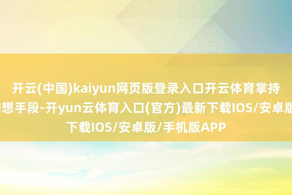 开云(中国)kaiyun网页版登录入口开云体育掌持简略有劲的构想手段-开yun云体育入口(官方)最新下载IOS/安卓版/手机版APP