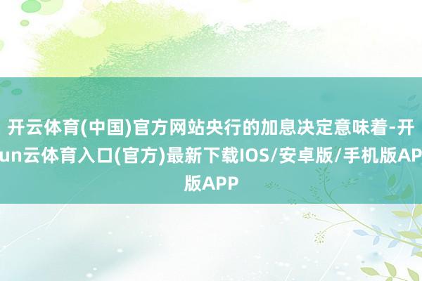 开云体育(中国)官方网站 央行的加息决定意味着-开yun云体育入口(官方)最新下载IOS/安卓版/手机版APP