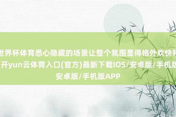 世界杯体育悉心隐藏的场景让整个氛围显得格外欢快和温馨-开yun云体育入口(官方)最新下载IOS/安卓版/手机版APP