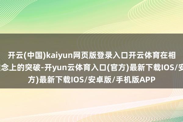 开云(中国)kaiyun网页版登录入口开云体育在相处时容易产生不雅念上的突破-开yun云体育入口(官方)最新下载IOS/安卓版/手机版APP