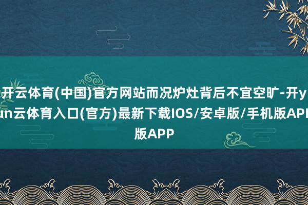 开云体育(中国)官方网站而况炉灶背后不宜空旷-开yun云体育入口(官方)最新下载IOS/安卓版/手机版APP