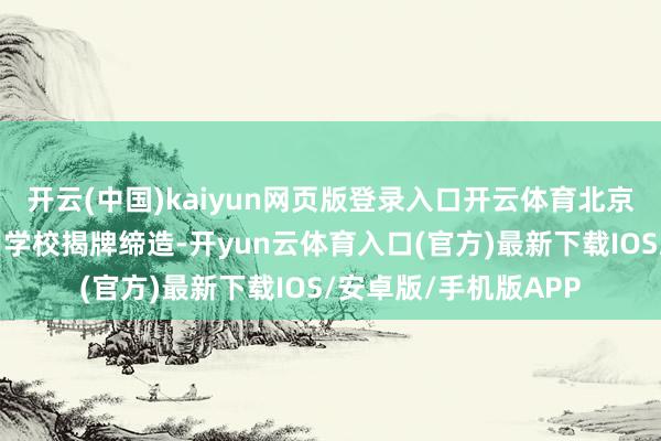 开云(中国)kaiyun网页版登录入口开云体育北京市培欣奇迹妙技培训学校揭牌缔造-开yun云体育入口(官方)最新下载IOS/安卓版/手机版APP