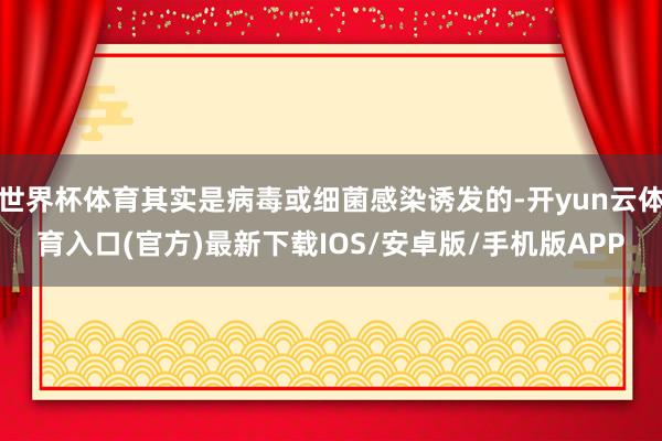 世界杯体育其实是病毒或细菌感染诱发的-开yun云体育入口(官方)最新下载IOS/安卓版/手机版APP