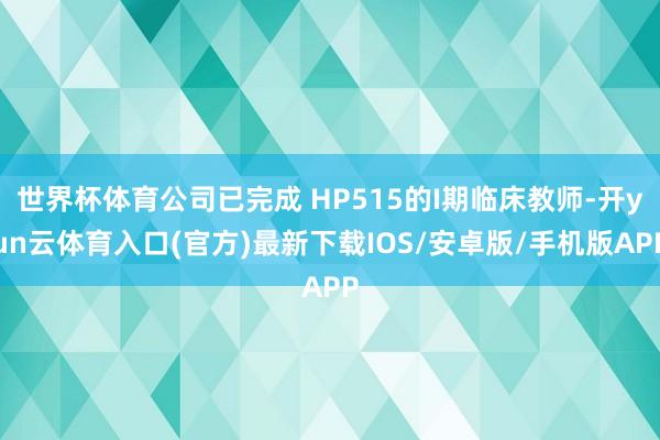世界杯体育公司已完成 HP515的I期临床教师-开yun云体育入口(官方)最新下载IOS/安卓版/手机版APP